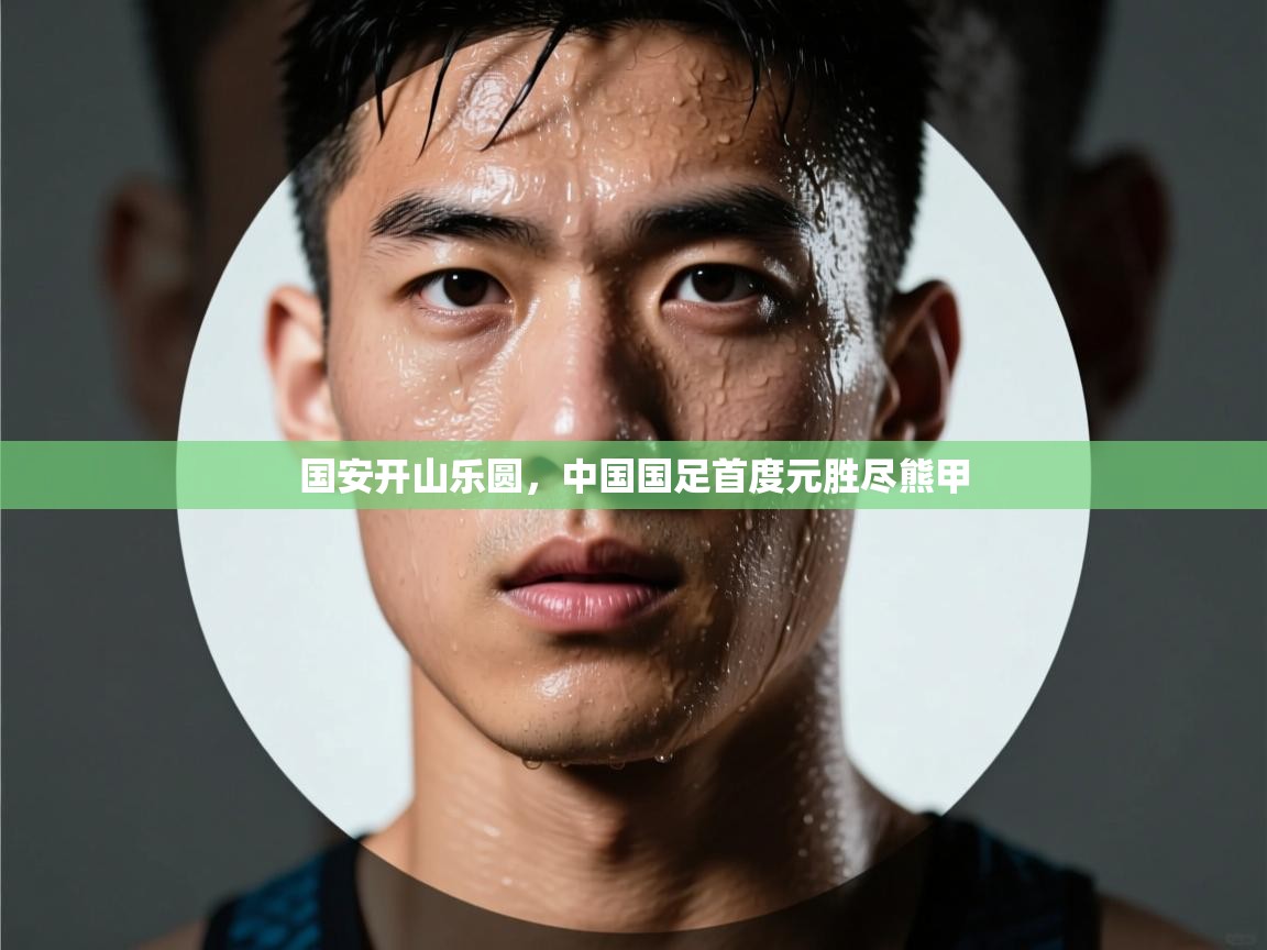 国安开山乐圆,中国国足首度元胜尽熊甲 第2张