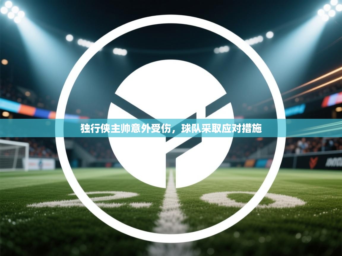 独行侠主帅意外受伤，球队采取应对措施
