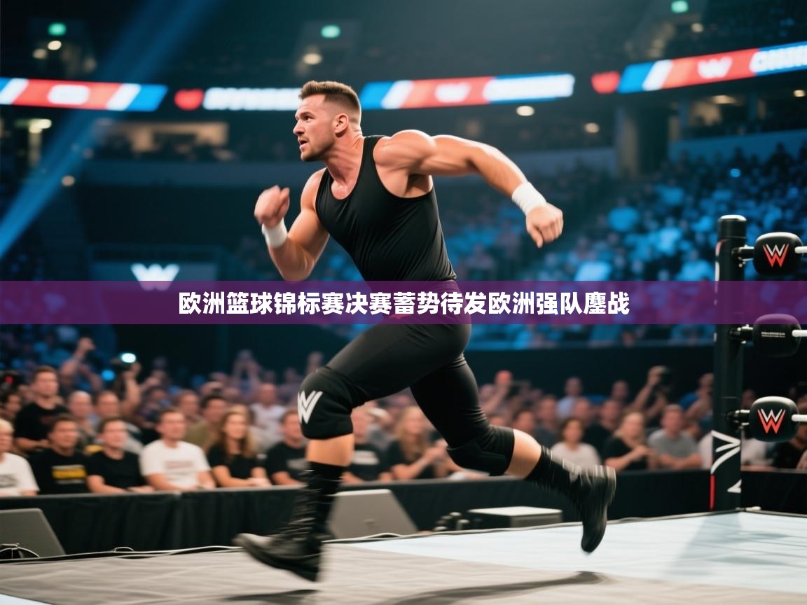 欧洲篮球锦标赛决赛蓄势待发欧洲强队鏖战